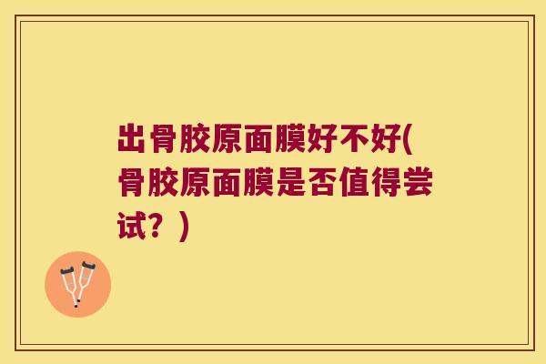 出骨胶原面膜好不好(骨胶原面膜是否值得尝试？)