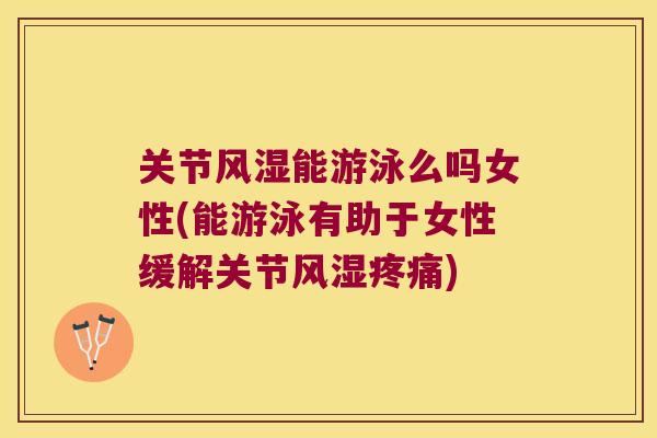 关节能游泳么吗女性(能游泳有助于女性缓解关节)