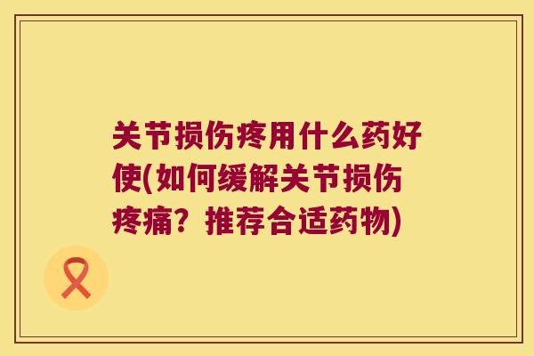 关节损伤疼用什么药好使(如何缓解关节损伤？推荐合适)