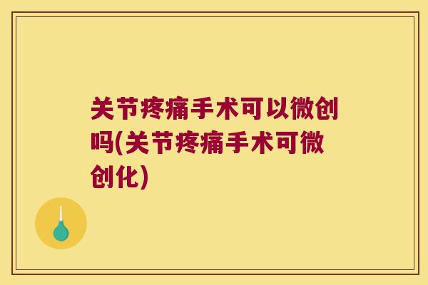 关节手术可以微创吗(关节手术可微创化)