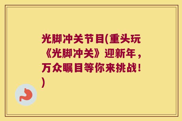 光脚冲关节目(重头玩《光脚冲关》迎新年,万众瞩目等你来挑战!) 光脚冲关节目(重头玩《光脚冲关》迎新年,万众瞩目等你来挑战!)