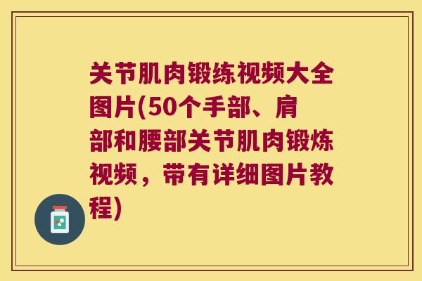 关节肌肉锻练视频大全图片(50个手部、肩部和腰部关节肌肉锻炼视频，带有详细图片教程)