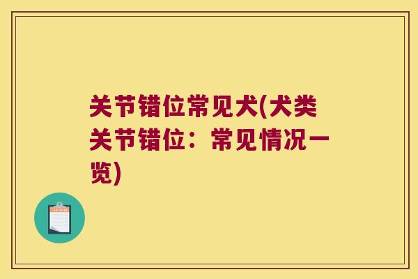 关节错位常见犬(犬类关节错位：常见情况一览)