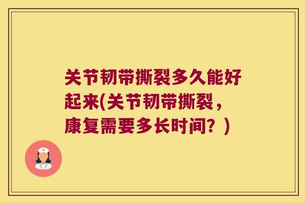 关节韧带撕裂多久能好起来(关节韧带撕裂，康复需要多长时间？)