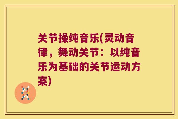 关节操纯音乐(灵动音律,舞动关节:以纯音乐为基础的关节运动方案) 关节操纯音乐(灵动音律,舞动关节:以纯音乐为基础的关节运动方案)