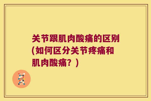 关节跟肌肉酸痛的区别(如何区分关节和肌肉酸痛？)