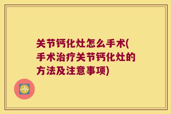 关节钙化灶怎么手术(手术关节钙化灶的方法及注意事项) 关节钙化灶怎么手术(手术关节钙化灶的方法及注意事项)