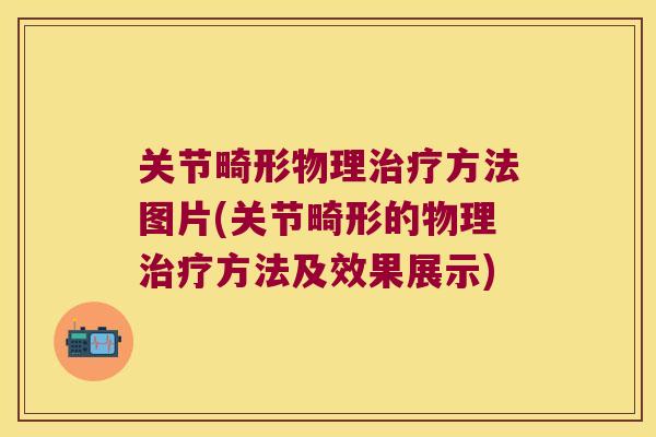 关节畸形物理方法图片(关节畸形的物理方法及效果展示)