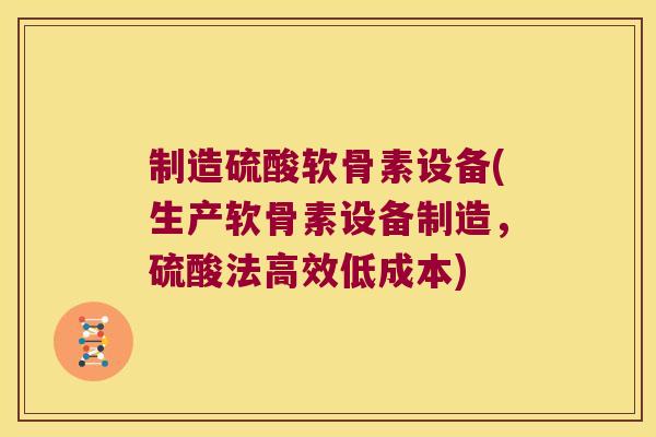 制造硫酸软骨素设备(生产软骨素设备制造,硫酸法高效低成本) 制造硫酸软骨素设备(生产软骨素设备制造,硫酸法高效低成本)