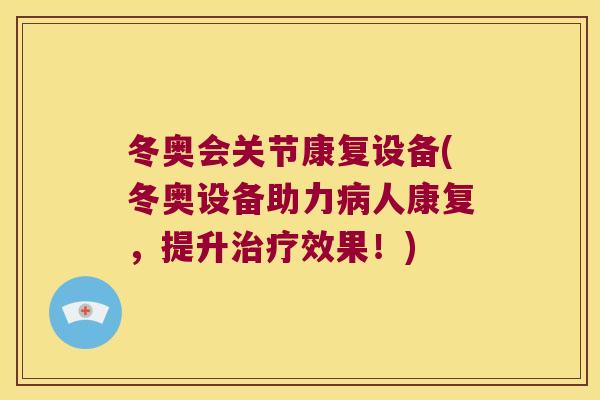 冬奥会关节康复设备(冬奥设备助力人康复,提升效果!) 冬奥会关节康复设备(冬奥设备助力人康复,提升效果!)
