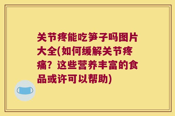 关节疼能吃笋子吗图片大全(如何缓解关节?这些营养丰富的食品或许可以帮助) 关节疼能吃笋子吗图片大全(如何缓解关节?这些营养丰富的食品或许可以帮助)