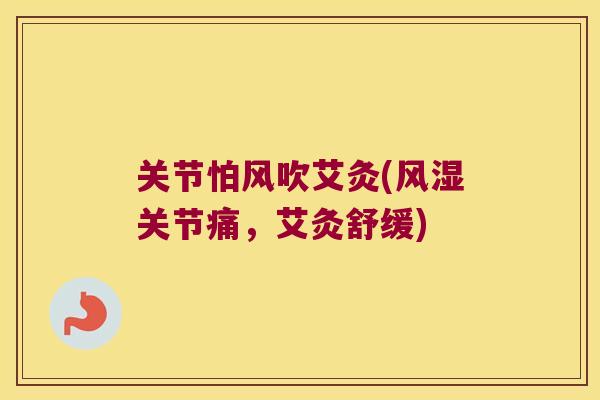 关节怕风吹艾灸(关节痛，艾灸舒缓)