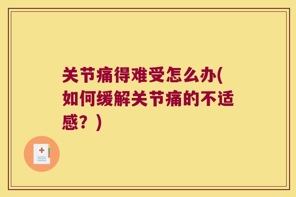 关节痛得难受怎么办(如何缓解关节痛的不适感？)
