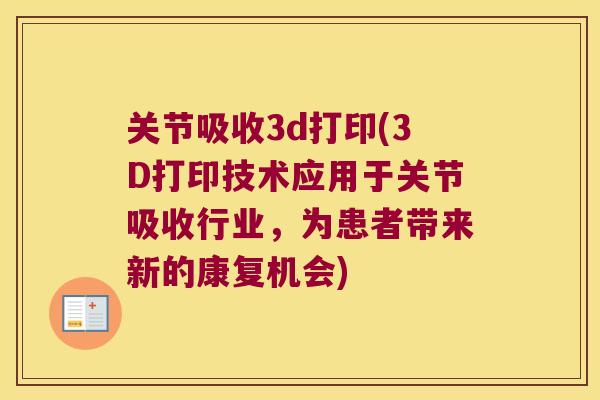 关节吸收3d打印(3D打印技术应用于关节吸收行业,为患者带来新的康复机会) 关节吸收3d打印(3D打印技术应用于关节吸收行业,为患者带来新的康复机会)
