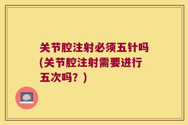 关节腔注射必须五针吗(关节腔注射需要进行五次吗？)