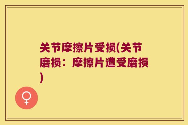 关节摩擦片受损(关节磨损：摩擦片遭受磨损)