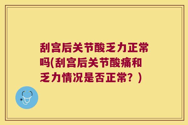 刮宫后关节酸乏力正常吗(刮宫后关节酸痛和乏力情况是否正常?) 刮宫后关节酸乏力正常吗(刮宫后关节酸痛和乏力情况是否正常?)
