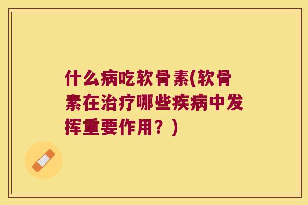 什么吃软骨素(软骨素在哪些中发挥重要作用？)