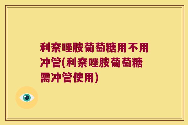 利奈唑胺葡萄糖用不用冲管(利奈唑胺葡萄糖需冲管使用) 利奈唑胺葡萄糖用不用冲管(利奈唑胺葡萄糖需冲管使用)