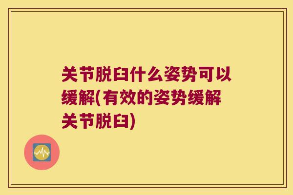 关节脱臼什么姿势可以缓解(有效的姿势缓解关节脱臼)