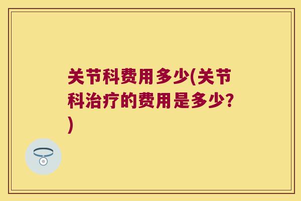 关节科费用多少(关节科的费用是多少？)