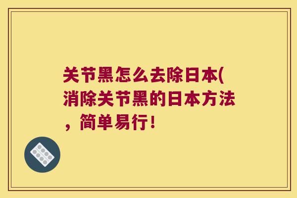 关节黑怎么去除日本(消除关节黑的日本方法，简单易行！