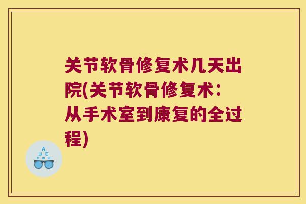 关节软骨修复术几天出院(关节软骨修复术:从手术室到康复的全过程) 关节软骨修复术几天出院(关节软骨修复术:从手术室到康复的全过程)