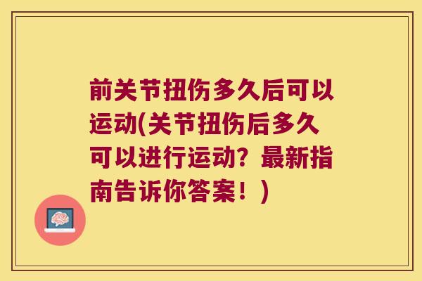 前关节扭伤多久后可以运动(关节扭伤后多久可以进行运动?新指南告诉你答案!) 前关节扭伤多久后可以运动(关节扭伤后多久可以进行运动?新指南告诉你答案!)