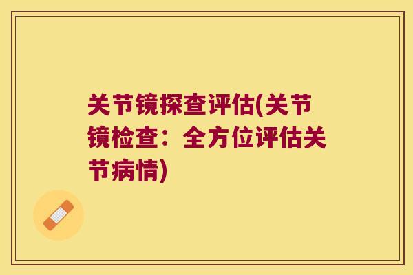 关节镜探查评估(关节镜检查：全方位评估关节情)
