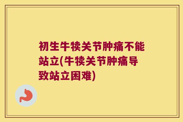 初生牛犊关节肿痛不能站立(牛犊关节肿痛导致站立困难) 初生牛犊关节肿痛不能站立(牛犊关节肿痛导致站立困难)