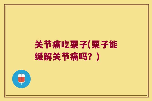 关节痛吃栗子(栗子能缓解关节痛吗？)