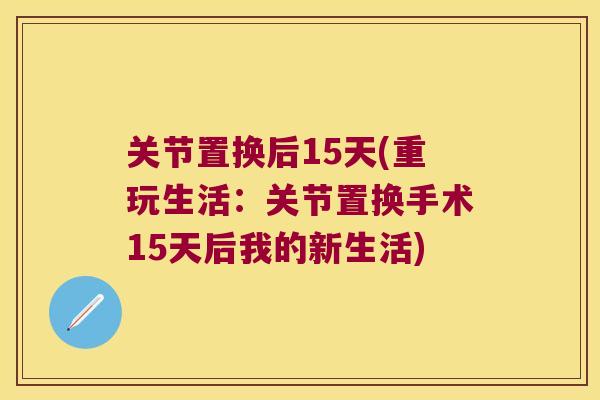 关节置换后15天(重玩生活：关节置换手术15天后我的新生活)