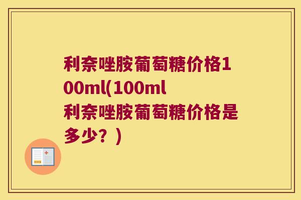 利奈唑胺葡萄糖价格100ml(100ml利奈唑胺葡萄糖价格是多少?) 利奈唑胺葡萄糖价格100ml(100ml利奈唑胺葡萄糖价格是多少?)