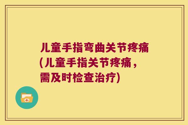 儿童手指弯曲关节(儿童手指关节,需及时检查) 儿童手指弯曲关节(儿童手指关节,需及时检查)