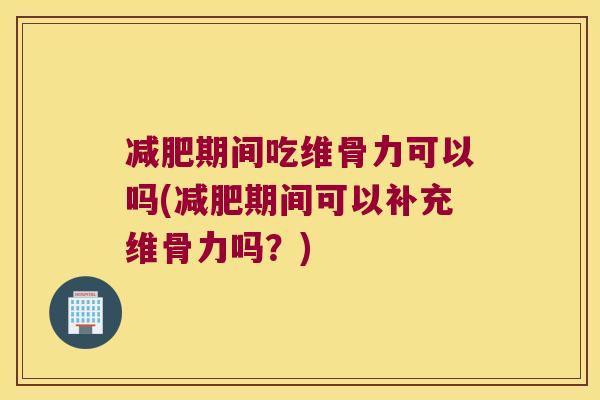 期间吃维骨力可以吗(期间可以补充维骨力吗?) 期间吃维骨力可以吗(期间可以补充维骨力吗?)