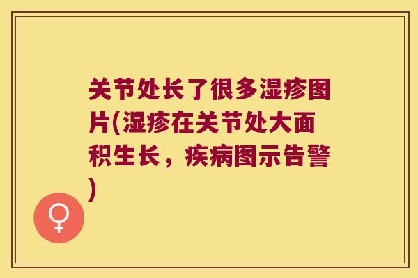 关节处长了很多图片(在关节处大面积生长，图示告警)