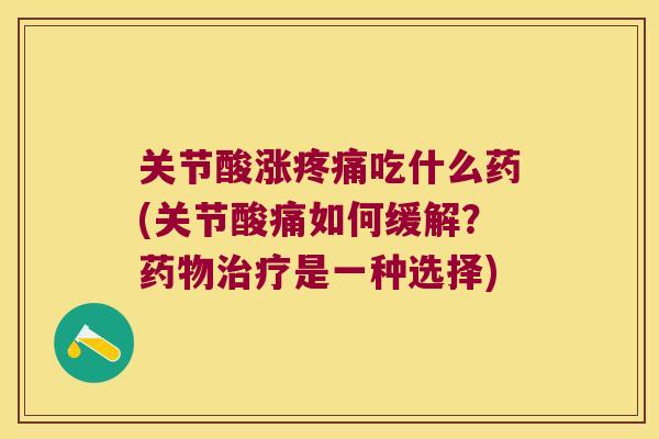 关节酸涨吃什么药(关节酸痛如何缓解？是一种选择)
