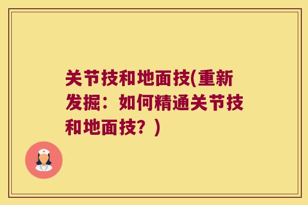 关节技和地面技(重新发掘:如何精通关节技和地面技?) 关节技和地面技(重新发掘:如何精通关节技和地面技?)