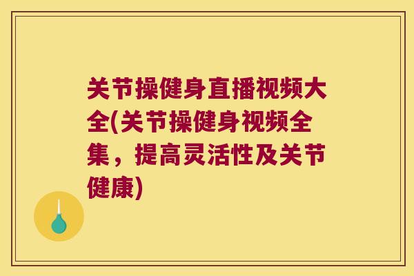 关节操健身直播视频大全(关节操健身视频全集,提高灵活性及关节健康) 关节操健身直播视频大全(关节操健身视频全集,提高灵活性及关节健康)
