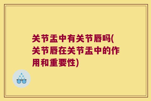关节盂中有关节唇吗(关节唇在关节盂中的作用和重要性) 关节盂中有关节唇吗(关节唇在关节盂中的作用和重要性)