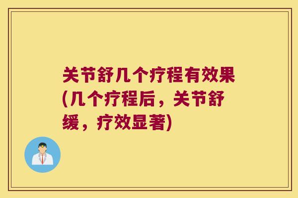 关节舒几个疗程有效果(几个疗程后，关节舒缓，疗效显著)