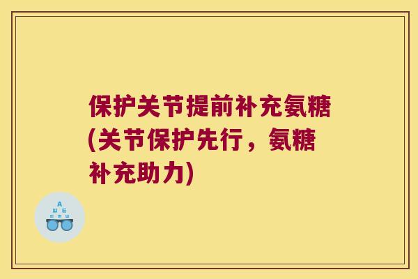 保护关节提前补充氨糖(关节保护先行，氨糖补充助力)