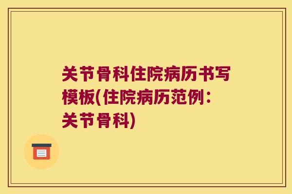 关节骨科住院历书写模板(住院历范例：关节骨科)