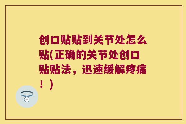 创口贴贴到关节处怎么贴(正确的关节处创口贴贴法，迅速缓解！)