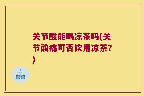 关节酸能喝凉茶吗(关节酸痛可否饮用凉茶？)