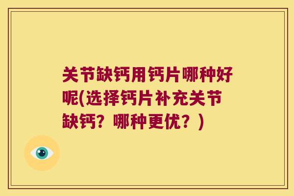 关节缺钙用钙片哪种好呢(选择钙片补充关节缺钙？哪种更优？)
