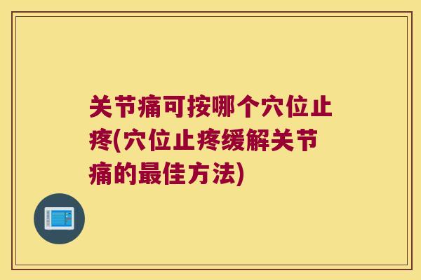 关节痛可按哪个穴位止疼(穴位止疼缓解关节痛的佳方法)