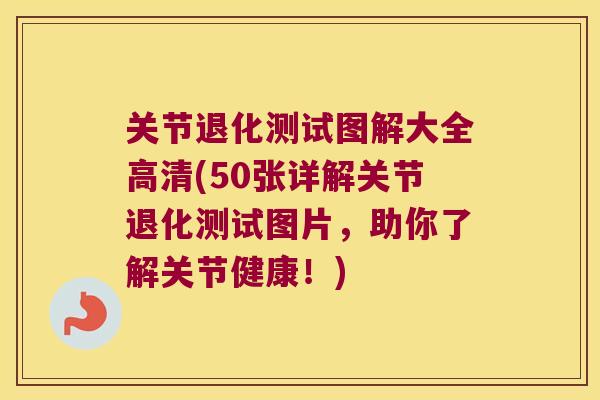 关节退化测试图解大全高清(50张详解关节退化测试图片,助你了解关节健康!) 关节退化测试图解大全高清(50张详解关节退化测试图片,助你了解关节健康!)