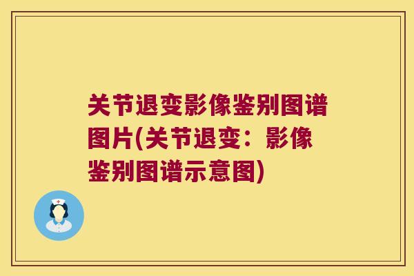 关节退变影像鉴别图谱图片(关节退变:影像鉴别图谱示意图) 关节退变影像鉴别图谱图片(关节退变:影像鉴别图谱示意图)