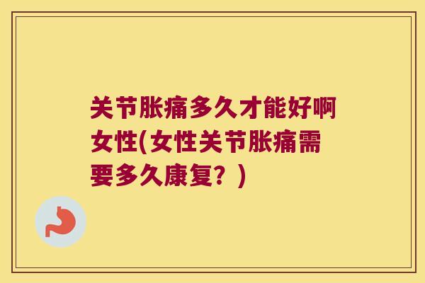 关节胀痛多久才能好啊女性(女性关节胀痛需要多久康复?) 关节胀痛多久才能好啊女性(女性关节胀痛需要多久康复?)